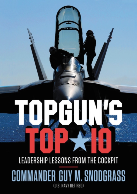 Topgun's Top 10: Leadership Lessons from the Cockpit - Guy M. Snodgrass