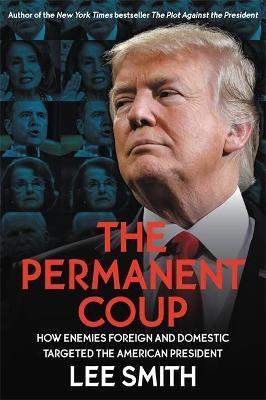 The Permanent Coup: How Enemies Foreign and Domestic Targeted the American President - Lee Smith