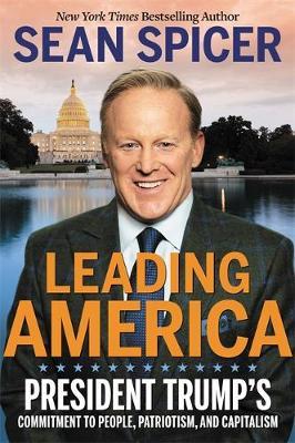 Leading America: President Trump's Commitment to People, Patriotism, and Capitalism - Sean Spicer