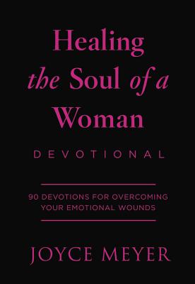 Healing the Soul of a Woman Devotional: 90 Inspirations for Overcoming Your Emotional Wounds - Joyce Meyer