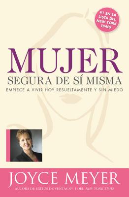 Mujer Segura de Si Misma: Empiece a Vivir Hoy Resueltamente Y Sin Miedo - Joyce Meyer