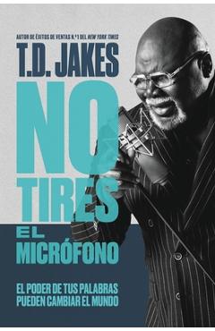 Coperta cărții 'No Tires El Micr�fono: El Poder de Tus Palabras Puede Cambiar El Mundo - T. D. Jakes'