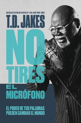 Coperta cărții 'No Tires El Micr�fono: El Poder de Tus Palabras Puede Cambiar El Mundo - T. D. Jakes'