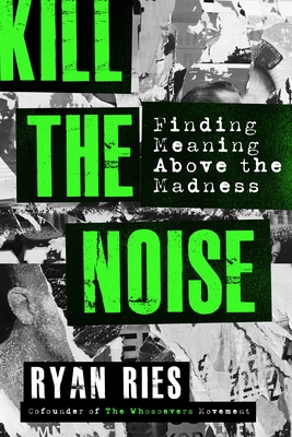 Kill the Noise: Finding Meaning Above the Madness - Ryan Ries