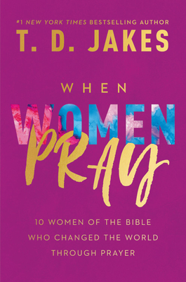 When Women Pray: 10 Women of the Bible Who Changed the World Through Prayer - T. D. Jakes