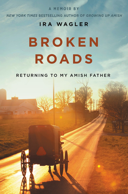 Broken Roads: Returning to My Amish Father - Ira Wagler