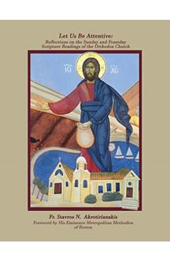 Let Us Be Attentive: Reflections on the Sunday and Feast Day Scripture Readings of the Orthodox Church - Fr Stavros Akrotirianakis