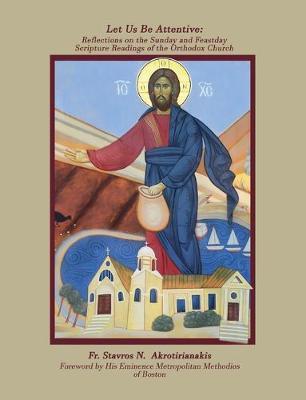 Let Us Be Attentive: Reflections on the Sunday and Feast Day Scripture Readings of the Orthodox Church - Fr Stavros Akrotirianakis