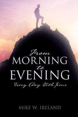 From Morning to Evening: Every Day With Jesus - Mike W. Ireland