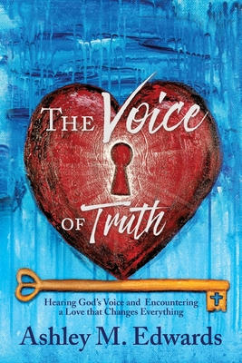 The Voice of Truth: Hearing God's Voice and Encountering a Love that Changes Everything - Ashley Edwards