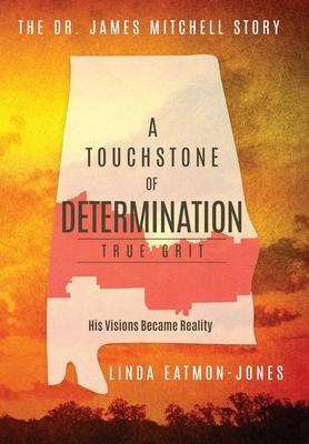 A Touchstone of Determination - True Grit: The Dr. James Mitchell Story - Linda Eatmon-jones
