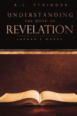 Understanding The Book of Revelation: Layman's Words - A. L. Springer