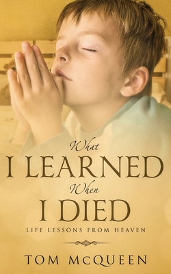 What I Learned When I Died: Life Lessons From Heaven - Tom Mcqueen