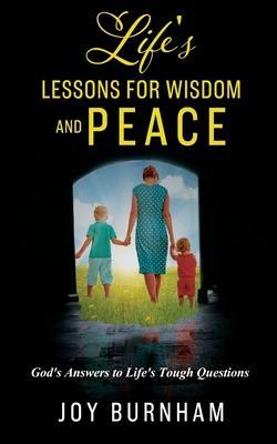 Life's Lessons for Wisdom and Peace: God's Answers to Life's Tough Questions - Joy Burnham