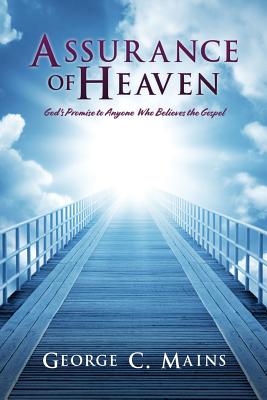 Assurance of Heaven: God's Promise to Anyone Who Believes the Gospel - George C. Mains