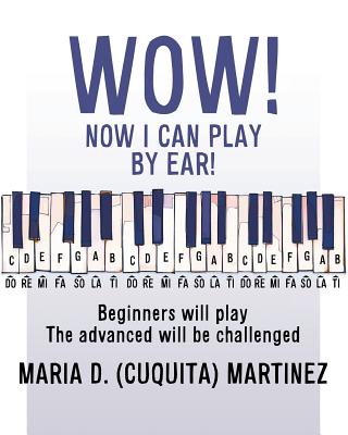 Wow! Now I Can Play by Ear!: Beginners will play - Maria D. (cuquita) Martinez