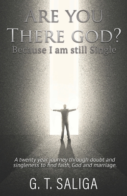 Are you there God? Because I am still single.: A twenty year journey through doubt and singleness to find faith, God and marriage. - G. T. Saliga