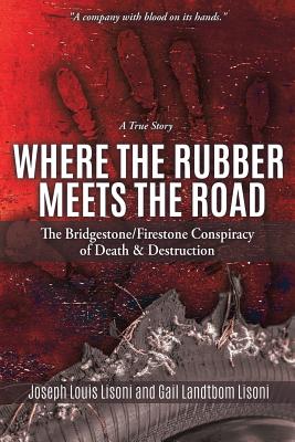 Where the Rubber Meets the Road: The Bridgestone/Firestone Conspiracy of Death & Destruction a True Story - Joseph Louis Lisoni