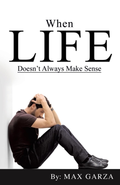 When Life doesn't Always Make Sense - Max Garza