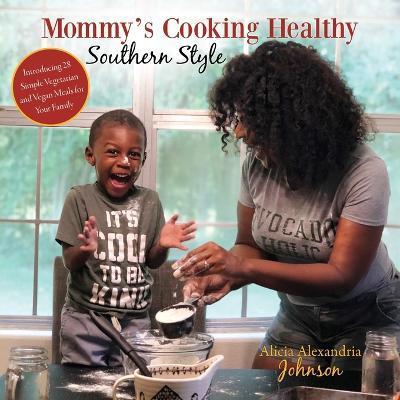 Mommy's Cooking Healthy Southern Style: Introducing 28 Simple Vegetarian and Vegan Meals for Your Family - Alicia Alexandria Johnson