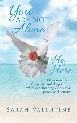 You Are Not Alone. He Is Here: Devotions about Grief, Anxiety, and Deep Sadness While Experiencing God's Love, Peace, and Comfort - Sarah Valentine