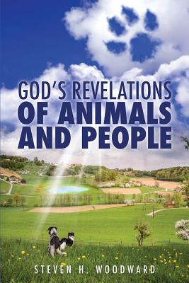 God's Revelations Of Animals And People - Steven H. Woodward
