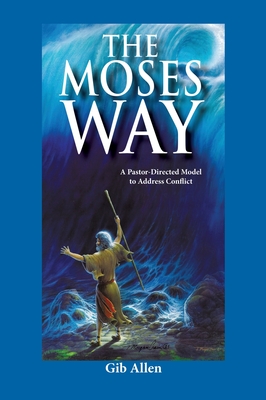 The Moses' Way: For a Pastor-Directed Model to Address Conflict - Gib Allen