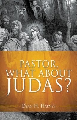 Pastor, What about Judas? - Dean H. Harvey