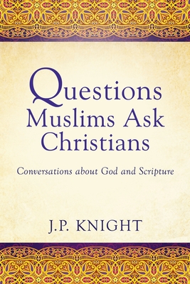 Questions Muslims Ask Christians: Conversations about God and Scripture - Joseph P. Knight