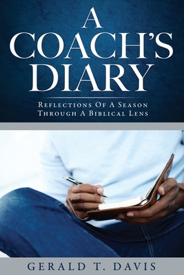 A Coach's Diary: Reflections Of A Season Through A Biblical Lens - Gerald T. Davis