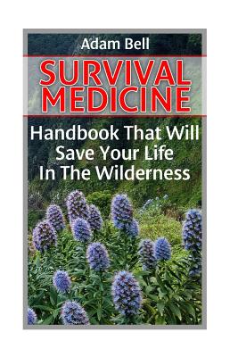 Survival Medicine: Handbook That Will Save Your Life In The Wilderness: (Prepper's Guide, Survival Guide, Alternative Medicine, Emergency - Adam Bell
