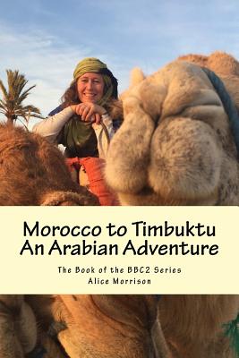 Morocco to Timbuktu: An Arabian Adventure: The Book of the BBC2 Series - Alice Morrison