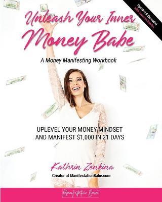 Unleash Your Inner Money Babe: Uplevel Your Money Mindset and Manifest $1,000 in 21 Days - Kathrin Zenkina