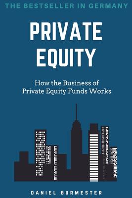 Private Equity: How the Business of Private Equity Funds Works - Daniel Burmester