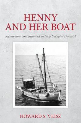 Henny and Her Boat: Righteousness and Resistance in Nazi Occupied Denmark - Howard S. Veisz