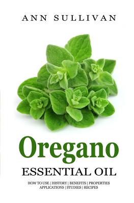 Oregano Essential Oil: Benefits, Properties, Applications, Studies & Recipes - Ann Sullivan