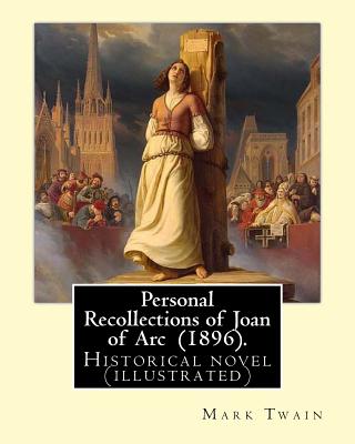 Personal Recollections of Joan of Arc (1896). by Mark Twain: Historical Novel (Illustrated) - Mark Twain