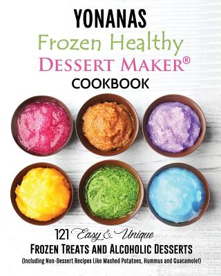 Yonanas: Frozen Healthy Dessert Maker Cookbook (121 Easy Unique Frozen Treats and Alcoholic Desserts, Including Non-Dessert Rec - Vanessa Blanc
