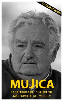 Mujica: Mujica: La sabiduria del presidente mas humilde del mundo. - Lucas Sergio Cervigni