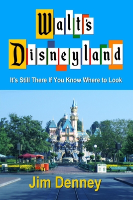 Walt's Disneyland: It's Still There If You Know Where to Look - Jim Denney