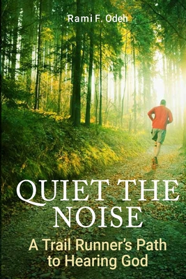 Quiet The Noise: A Trail Runner's Path to Hearing God - Rami F. Odeh