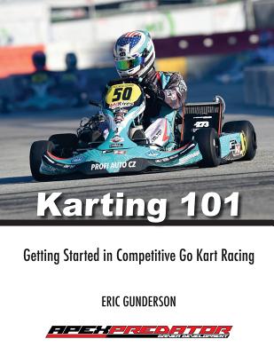 Karting 101: Getting Started in Competitive Go Kart Racing - Eric S. Gunderson