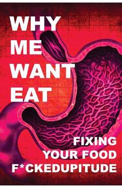 Coperta cărții 'Why Me Want Eat: Fixing Your Food F*ckedupitude - Krista Scott-dixon'