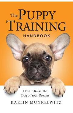 Coperta cărții 'The Puppy Training Handbook: How To Raise The Dog Of Your Dreams - Kaelin Munkelwitz'