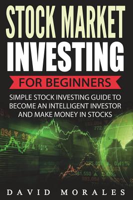 Stock Market Investing For Beginners- Simple Stock Investing Guide To Become An Intelligent Investor And Make Money In Stocks - David Morales