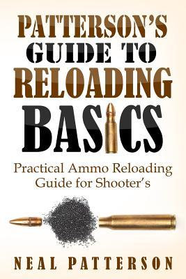 Patterson's Guide to Reloading Basics: Practical Ammo Reloading Guide for Shooter's - Neal Patterson