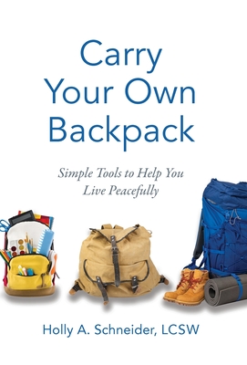 Carry Your Own Backpack: Simple Tools to Help You Live Peacefully - Holly A. Schneider