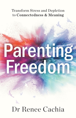 Coperta cărții 'Parenting Freedom: Transform Stress and Depletion to Connectedness & Meaning - Renee Cachia'