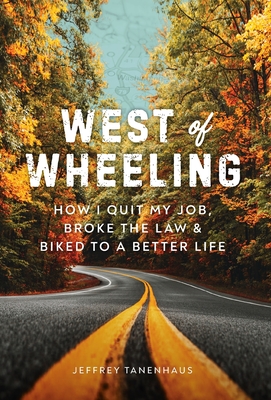 West of Wheeling: How I Quit My Job, Broke the Law & Biked to a Better Life - Jeffrey Tanenhaus