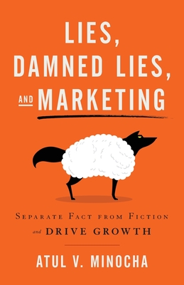 Lies, Damned Lies, and Marketing: Separate Fact from Fiction and Drive Growth - Atul V. Minocha